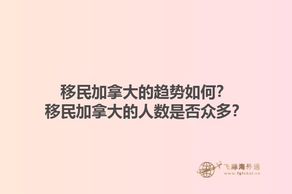 移民加拿大的趨勢如何？移民加拿大的人數(shù)是否眾多？1.jpg
