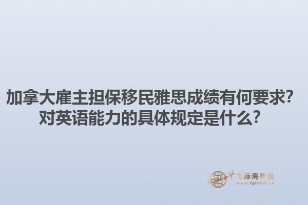 加拿大雇主擔(dān)保移民雅思成績有何要求？對英語能力的具體規(guī)定是什么？1.jpg
