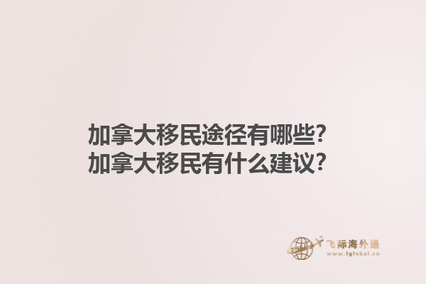 加拿大移民途徑有哪些？加拿大移民有什么建議？1.jpg