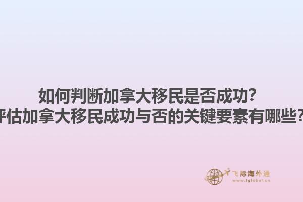 如何判斷加拿大移民是否成功？評(píng)估加拿大移民成功與否的關(guān)鍵要素有哪些？1.jpg