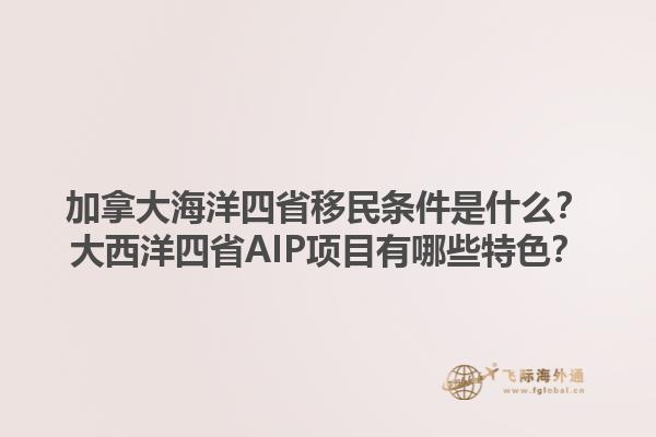 加拿大海洋四省移民條件是什么？大西洋四省AIP項目有哪些特色？1.jpg