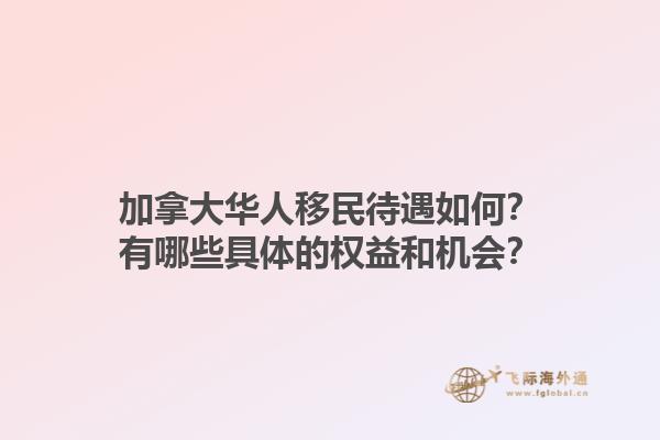 加拿大華人移民待遇如何？有哪些具體的權(quán)益和機(jī)會(huì)？1.jpg