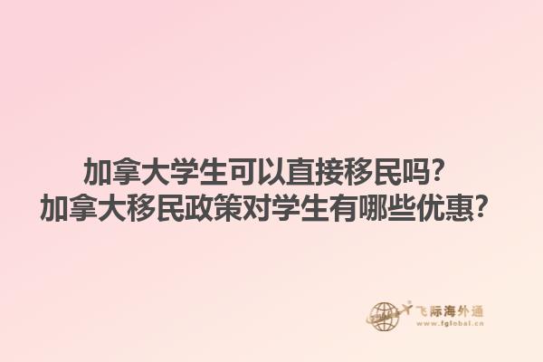 加拿大學生可以直接移民嗎？加拿大移民政策對學生有哪些優(yōu)惠？1.jpg