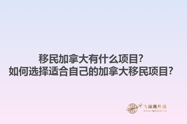 移民加拿大有什么項(xiàng)目？如何選擇適合自己的加拿大移民項(xiàng)目？1.jpg