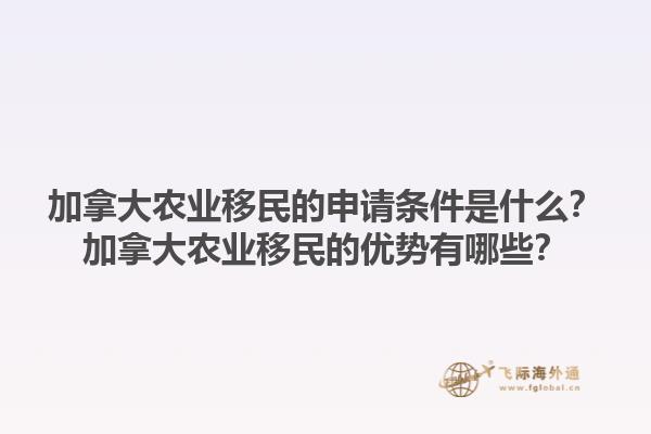 加拿大農(nóng)業(yè)移民的申請條件是什么？加拿大農(nóng)業(yè)移民的優(yōu)勢有哪些？1.jpg