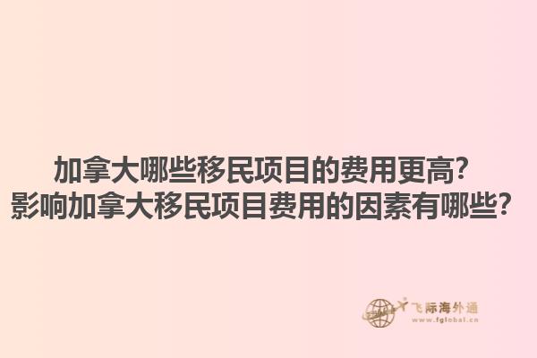 加拿大哪些移民項(xiàng)目的費(fèi)用更高？影響加拿大移民項(xiàng)目費(fèi)用的因素有哪些？1.jpg