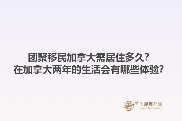 團(tuán)聚移民加拿大需居住多久？在加拿大兩年的生活會(huì)有哪些體驗(yàn)？1.jpg