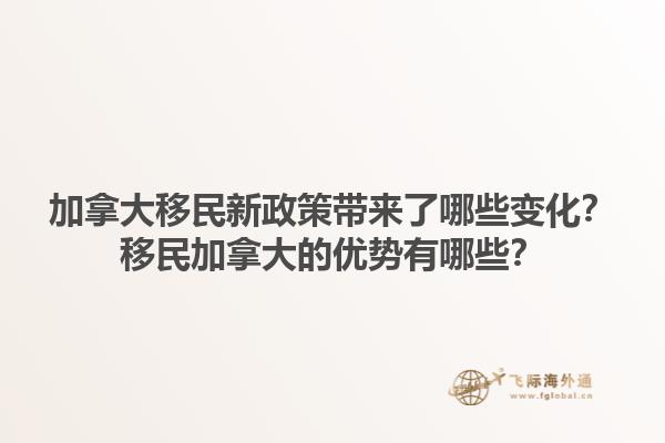 加拿大移民新政策帶來(lái)了哪些變化？移民加拿大的優(yōu)勢(shì)有哪些？1.jpg