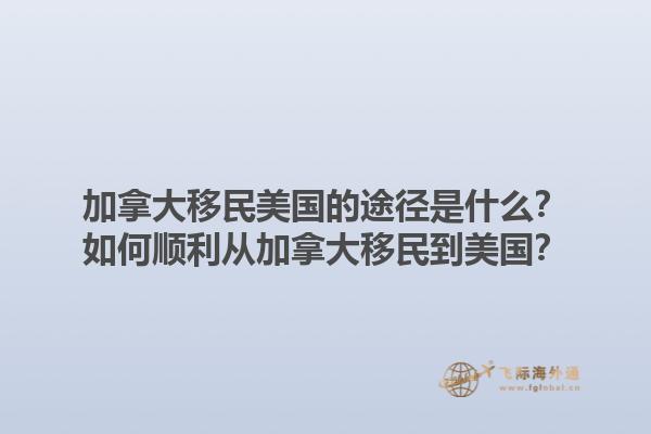 加拿大移民美國的途徑是什么？如何順利從加拿大移民到美國？1.jpg