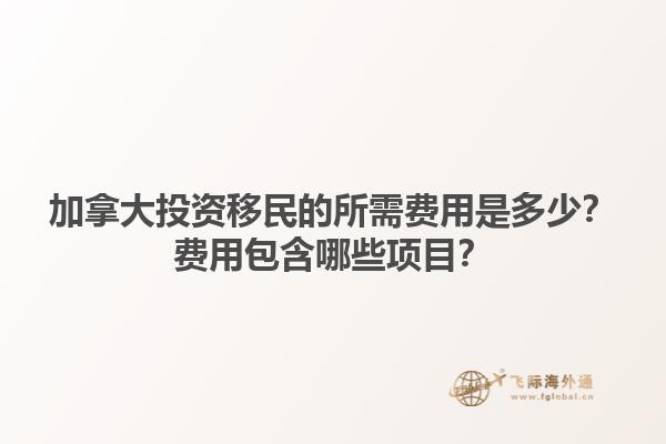 加拿大投資移民的所需費用是多少？費用包含哪些項目？1.jpg