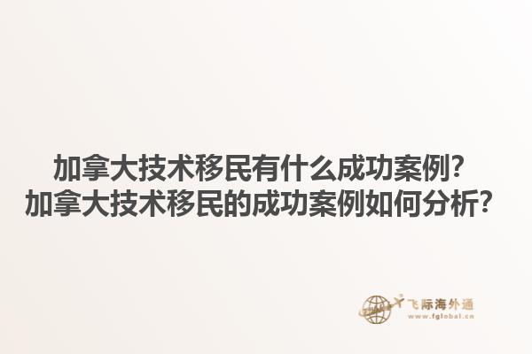 加拿大技術(shù)移民有什么成功案例？加拿大技術(shù)移民的成功案例如何分析？1.jpg