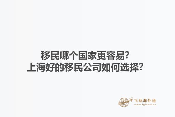 移民哪個國家更容易？上海好的移民公司如何選擇？1.jpg