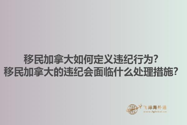 移民加拿大如何定義違紀行為？移民加拿大的違紀會面臨什么處理措施？1.jpg