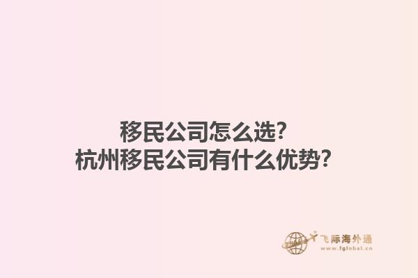 移民公司怎么選？杭州移民公司有什么優(yōu)勢？1.jpg