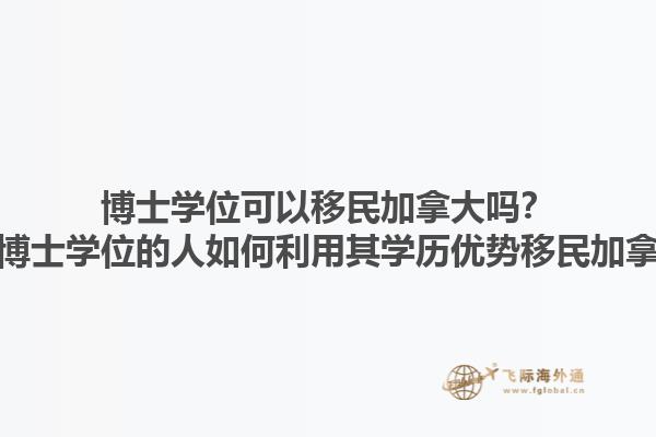 博士學(xué)位可以移民加拿大嗎？擁有博士學(xué)位的人如何利用其學(xué)歷優(yōu)勢移民加拿大？1.jpg