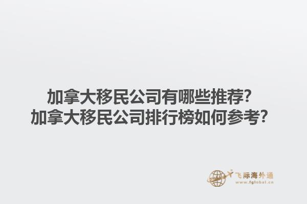 加拿大移民公司有哪些推薦？加拿大移民公司排行榜如何參考？1.jpg