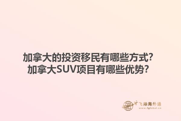 加拿大的投資移民有哪些方式？加拿大SUV項目有哪些優(yōu)勢？1.jpg