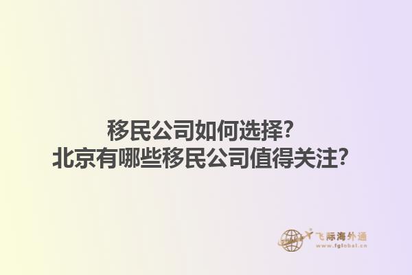 移民公司如何選擇？北京有哪些移民公司值得關(guān)注？1.jpg