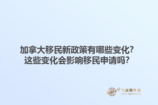 加拿大移民新政策有哪些變化？這些變化會(huì)影響移民申請(qǐng)嗎？1.jpg