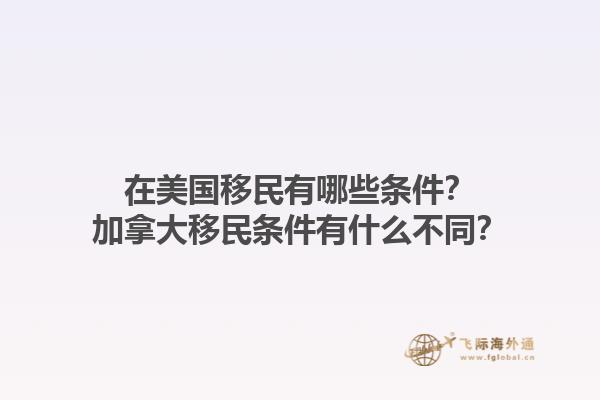 在美國(guó)移民有哪些條件？加拿大移民條件有什么不同？1.jpg