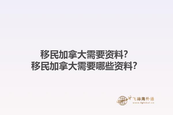 移民加拿大需要資料？移民加拿大需要哪些資料？1.jpg