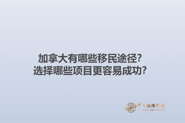 加拿大有哪些移民途徑？選擇哪些項(xiàng)目更容易成功？1.jpg