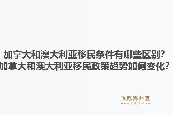 加拿大和澳大利亞移民條件有哪些區(qū)別？加拿大和澳大利亞移民政策趨勢(shì)如何變化？1.jpg