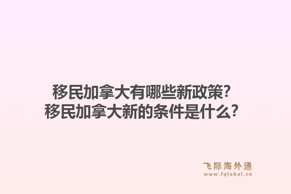 移民加拿大有哪些新政策？移民加拿大新的條件是什么？1.jpg