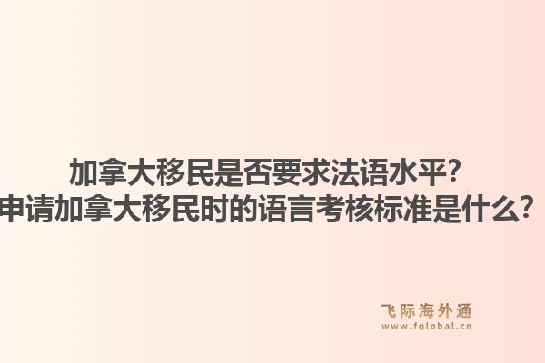 加拿大移民是否要求法語水平？申請加拿大移民時的語言考核標(biāo)準(zhǔn)是什么？1.jpg
