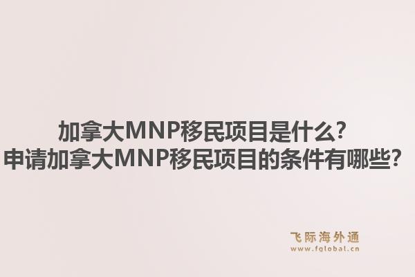 加拿大MNP移民項(xiàng)目是什么？申請加拿大MNP移民項(xiàng)目的條件有哪些？1.jpg