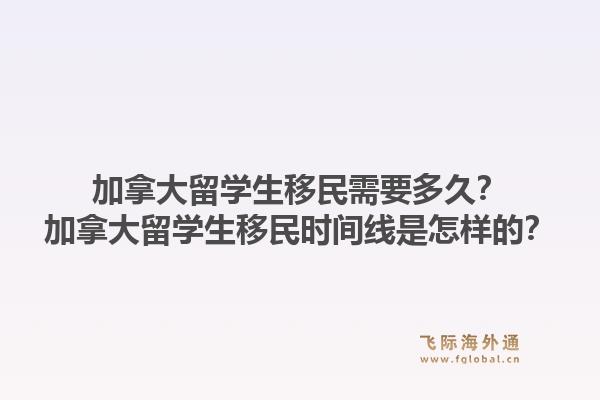 加拿大留學(xué)生移民需要多久？加拿大留學(xué)生移民時(shí)間線是怎樣的？1.jpg