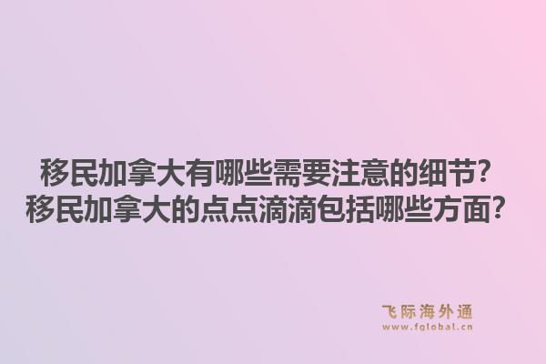 移民加拿大有哪些需要注意的細(xì)節(jié)？移民加拿大的點(diǎn)點(diǎn)滴滴包括哪些方面？1.jpg