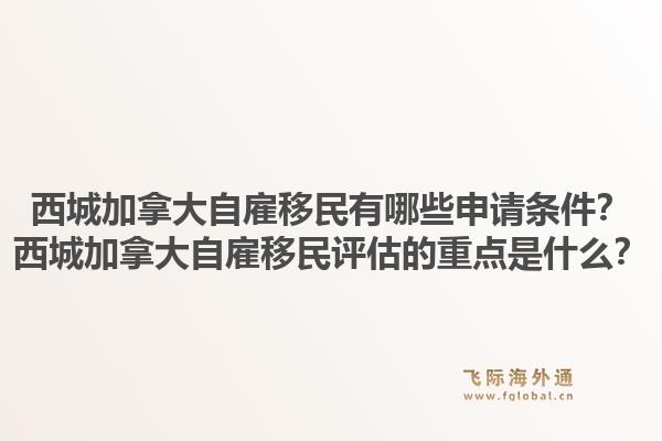 西城加拿大自雇移民有哪些申請條件？西城加拿大自雇移民評估的重點是什么？1.jpg