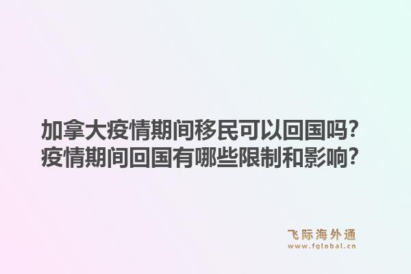 加拿大疫情期間移民可以回國嗎？疫情期間回國有哪些限制和影響？1.jpg