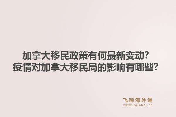 加拿大移民政策有何最新變動？疫情對加拿大移民局的影響有哪些？1.jpg