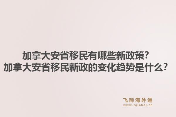 加拿大安省移民有哪些新政策？加拿大安省移民新政的變化趨勢是什么？1.jpg