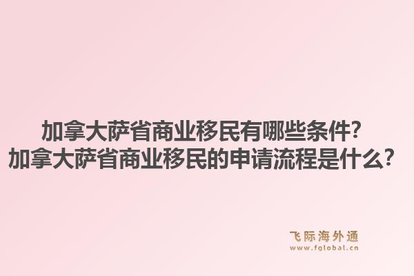 加拿大薩省商業(yè)移民有哪些條件？加拿大薩省商業(yè)移民的申請流程是什么？1.jpg