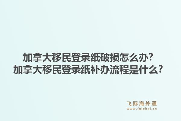 加拿大移民登錄紙破損怎么辦？加拿大移民登錄紙補(bǔ)辦流程是什么？1.jpg
