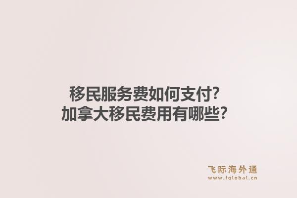 移民服務(wù)費(fèi)如何支付？加拿大移民費(fèi)用有哪些？1.jpg