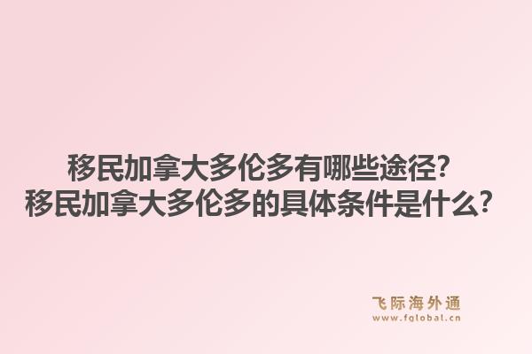 移民加拿大多倫多有哪些途徑？移民加拿大多倫多的具體條件是什么？1.jpg
