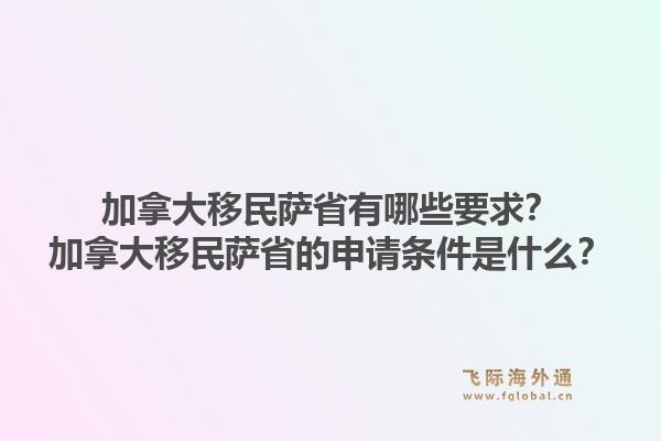 加拿大移民薩省有哪些要求？加拿大移民薩省的申請條件是什么？1.jpg