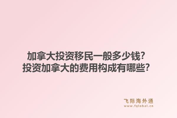 加拿大投資移民一般多少錢？投資加拿大的費(fèi)用構(gòu)成有哪些？1.jpg