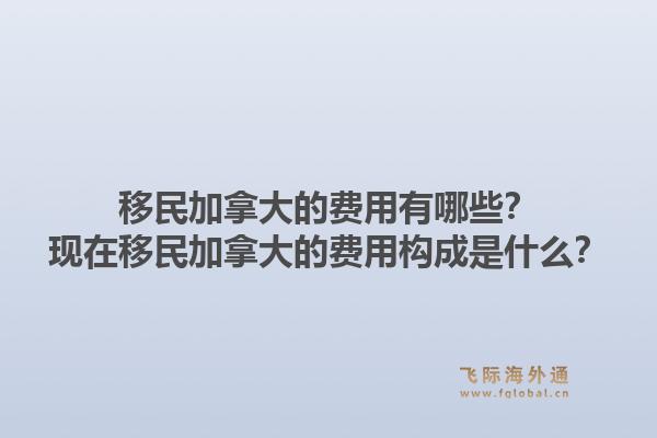 移民加拿大的費(fèi)用有哪些？現(xiàn)在移民加拿大的費(fèi)用構(gòu)成是什么？1.jpg