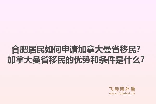 合肥居民如何申請加拿大曼省移民？加拿大曼省移民的優(yōu)勢和條件是什么？1.jpg