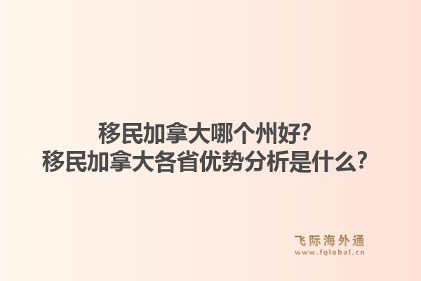 移民加拿大哪個(gè)州好？移民加拿大各省優(yōu)勢(shì)分析是什么？1.jpg
