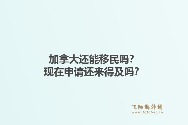 加拿大還能移民嗎？現(xiàn)在申請(qǐng)還來得及嗎？1.jpg