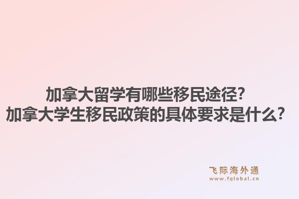 加拿大留學(xué)有哪些移民途徑？加拿大學(xué)生移民政策的具體要求是什么？1.jpg