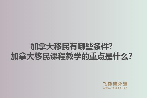 加拿大移民有哪些條件？加拿大移民課程教學(xué)的重點(diǎn)是什么？1.jpg
