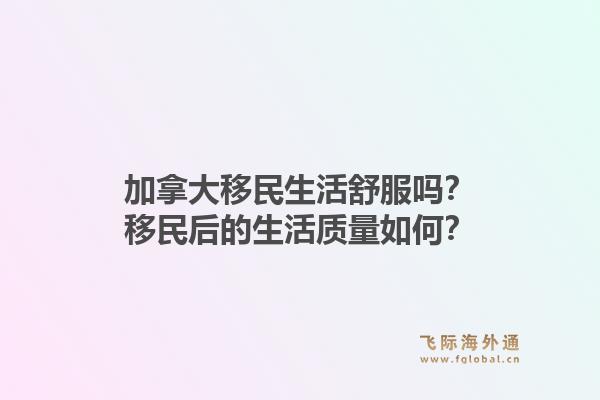 加拿大移民生活舒服嗎？移民后的生活質(zhì)量如何？1.jpg