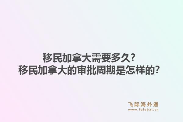 移民加拿大需要多久？移民加拿大的審批周期是怎樣的？1.jpg